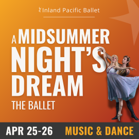 Inland Pacific Ballet Presents A Midsummer Nights Dream the Ballet. April 25 and 26. A male ballet dancer supports a female ballet dancer with his hands beneath her spread out arms.
